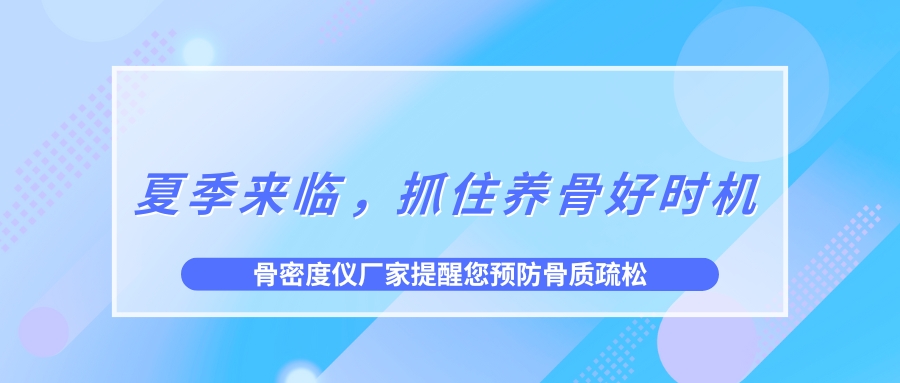 夏季來臨，抓住養(yǎng)骨好時(shí)機(jī)，預(yù)防骨質(zhì)疏松！